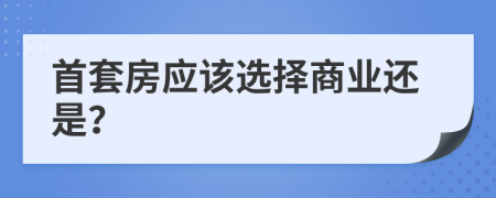 首套房应该选择商业还是？