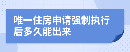 唯一住房申请强制执行后多久能出来