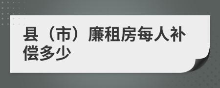 县（市）廉租房每人补偿多少