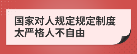 国家对人规定规定制度太严格人不自由