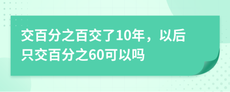 交百分之百交了10年，以后只交百分之60可以吗