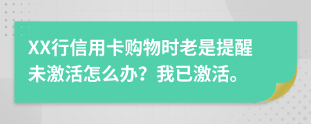 XX行信用卡购物时老是提醒未激活怎么办？我已激活。