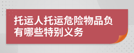 托运人托运危险物品负有哪些特别义务