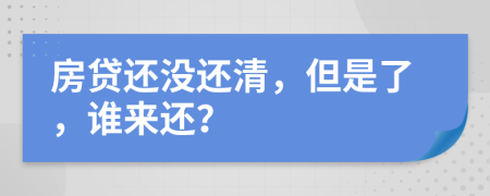 房贷还没还清，但是了，谁来还？