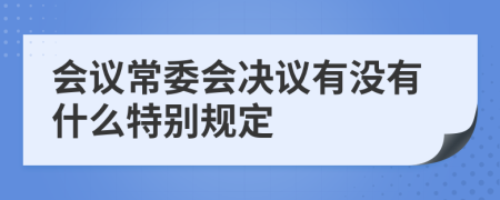 会议常委会决议有没有什么特别规定