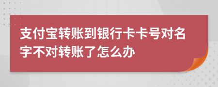 支付宝转账到银行卡卡号对名字不对转账了怎么办