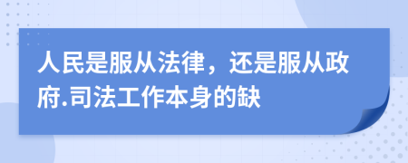 人民是服从法律，还是服从政府.司法工作本身的缺