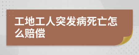 工地工人突发病死亡怎么赔偿