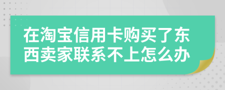 在淘宝信用卡购买了东西卖家联系不上怎么办