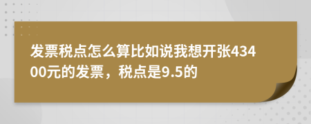 发票税点怎么算比如说我想开张43400元的发票，税点是9.5的