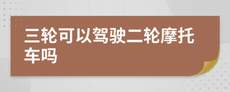 三轮可以驾驶二轮摩托车吗