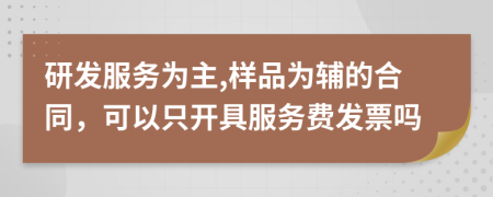 研发服务为主,样品为辅的合同，可以只开具服务费发票吗
