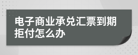 电子商业承兑汇票到期拒付怎么办