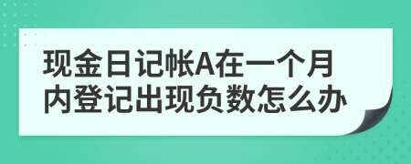 现金日记帐A在一个月内登记出现负数怎么办