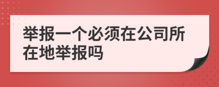 举报一个必须在公司所在地举报吗