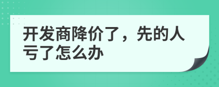 开发商降价了，先的人亏了怎么办