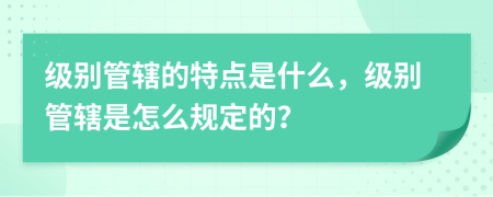 级别管辖的特点是什么，级别管辖是怎么规定的？