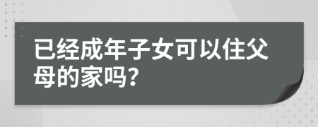 已经成年子女可以住父母的家吗？