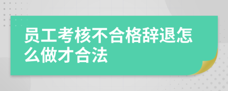 员工考核不合格辞退怎么做才合法