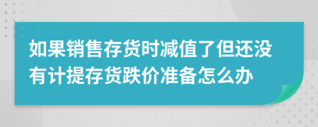 如果销售存货时减值了但还没有计提存货跌价准备怎么办