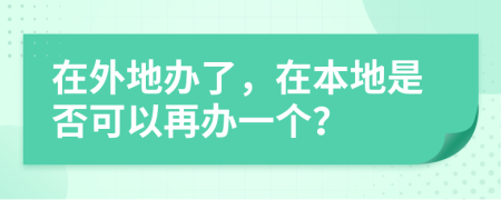 在外地办了，在本地是否可以再办一个？