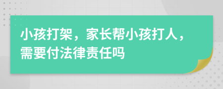 小孩打架，家长帮小孩打人，需要付法律责任吗