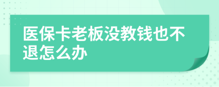 医保卡老板没教钱也不退怎么办