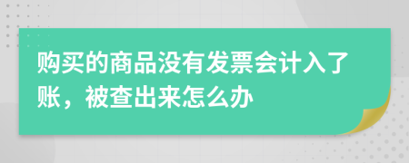 购买的商品没有发票会计入了账，被查出来怎么办