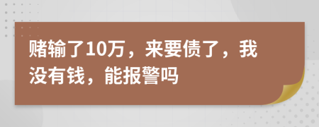 赌输了10万，来要债了，我没有钱，能报警吗