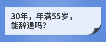 30年，年满55岁，能辞退吗？