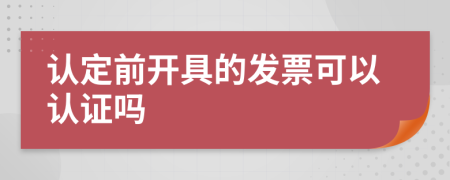 认定前开具的发票可以认证吗