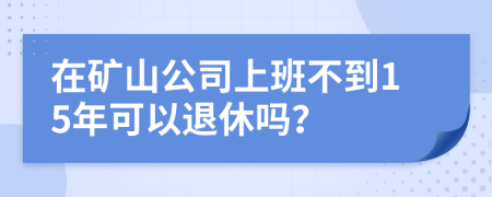 在矿山公司上班不到15年可以退休吗？