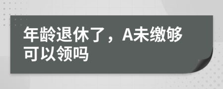 年龄退休了，A未缴够可以领吗