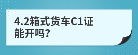 4.2箱式货车C1证能开吗？