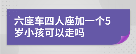 六座车四人座加一个5岁小孩可以走吗