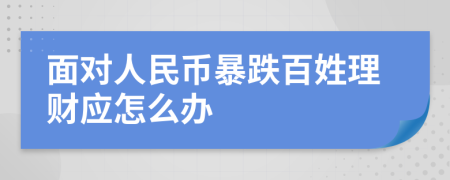 面对人民币暴跌百姓理财应怎么办