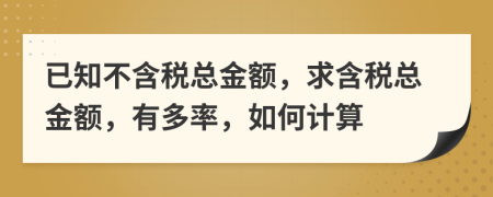 已知不含税总金额，求含税总金额，有多率，如何计算