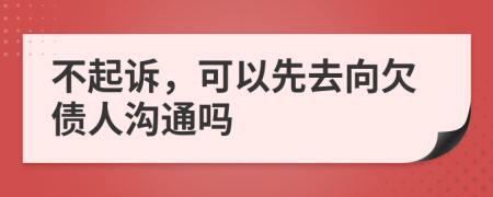 不起诉，可以先去向欠债人沟通吗