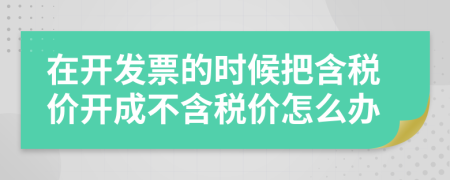 在开发票的时候把含税价开成不含税价怎么办