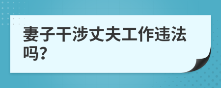 妻子干涉丈夫工作违法吗？