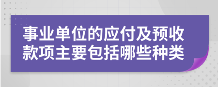 事业单位的应付及预收款项主要包括哪些种类