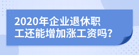 2020年企业退休职工还能增加涨工资吗？
