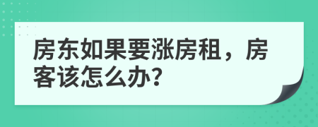 房东如果要涨房租，房客该怎么办？