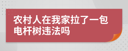 农村人在我家拉了一包电杆树违法吗