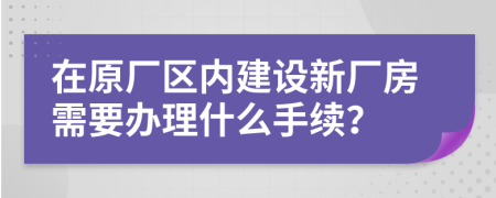 在原厂区内建设新厂房需要办理什么手续？