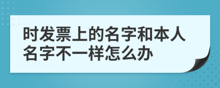 时发票上的名字和本人名字不一样怎么办