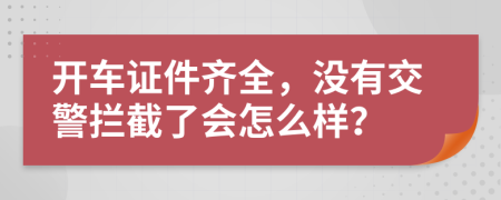 开车证件齐全，没有交警拦截了会怎么样？