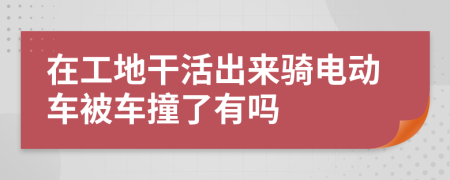 在工地干活出来骑电动车被车撞了有吗