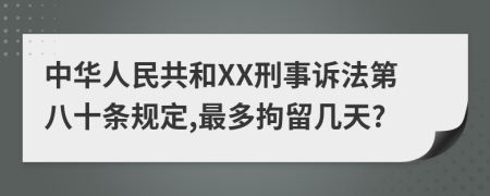 中华人民共和XX刑事诉法第八十条规定,最多拘留几天?