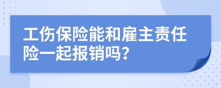 工伤保险能和雇主责任险一起报销吗？